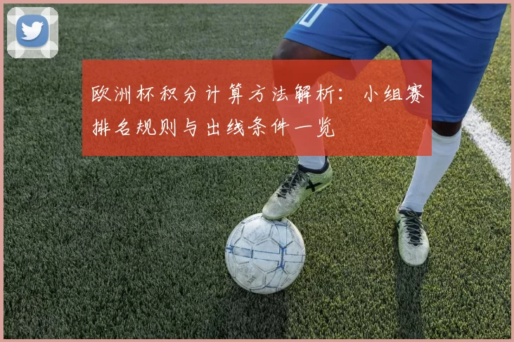 欧洲杯积分计算方法解析:小组赛排名规则与出线条件一览