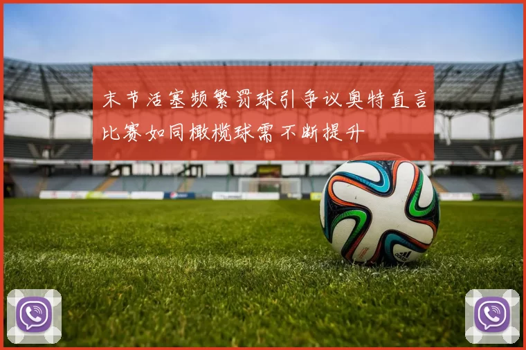 末节活塞频繁罚球引争议奥特直言比赛如同橄榄球需不断提升