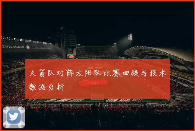 火箭队对阵太阳队比赛回顾与技术数据分析