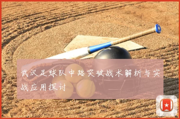 武汉足球队中路突破战术解析与实战应用探讨