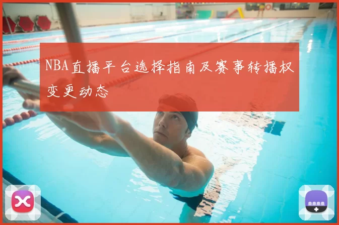 NBA直播平台选择指南及赛事转播权变更动态