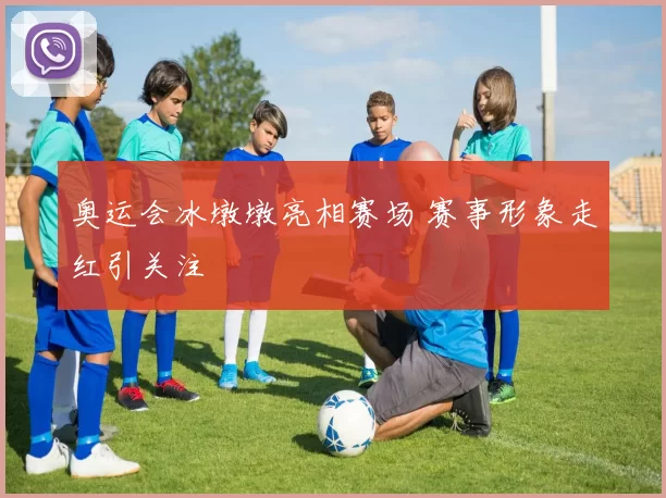 奥运会冰墩墩亮相赛场 赛事形象走红引关注