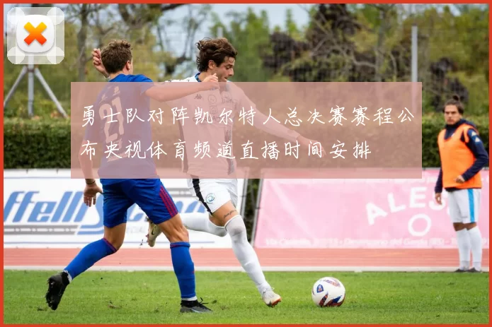 勇士队对阵凯尔特人总决赛赛程公布央视体育频道直播时间安排