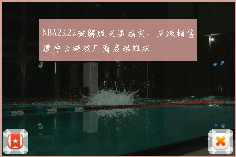 NBA2K22破解版泛滥成灾，正版销售遭冲击游戏厂商启动维权
