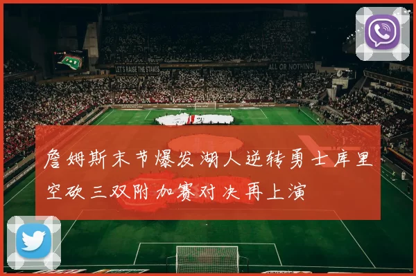 詹姆斯末节爆发湖人逆转勇士库里空砍三双附加赛对决再上演