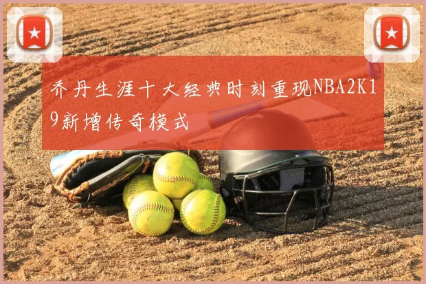 乔丹生涯十大经典时刻重现NBA2K19新增传奇模式