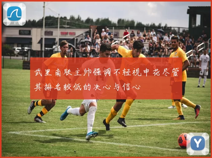 武里南联主帅强调不轻视申花尽管其排名较低的决心与信心