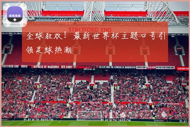 全球狂欢！最新世界杯主题口号引领足球热潮