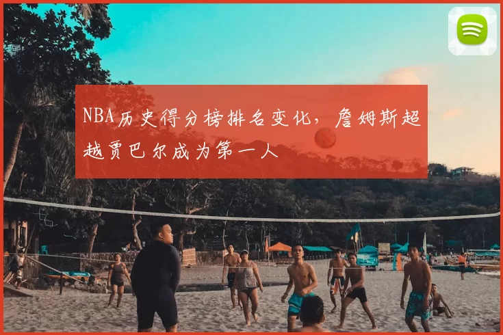 NBA历史得分榜排名变化,詹姆斯超越贾巴尔成为第一人
