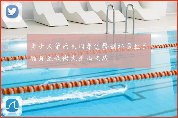勇士火箭西决门票售罄创纪录杜兰特库里领衔天王山之战