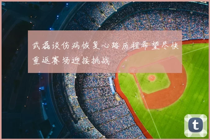 武磊谈伤病恢复心路历程希望尽快重返赛场迎接挑战