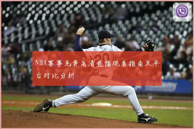 NBA赛事免费高清直播观看指南及平台对比分析