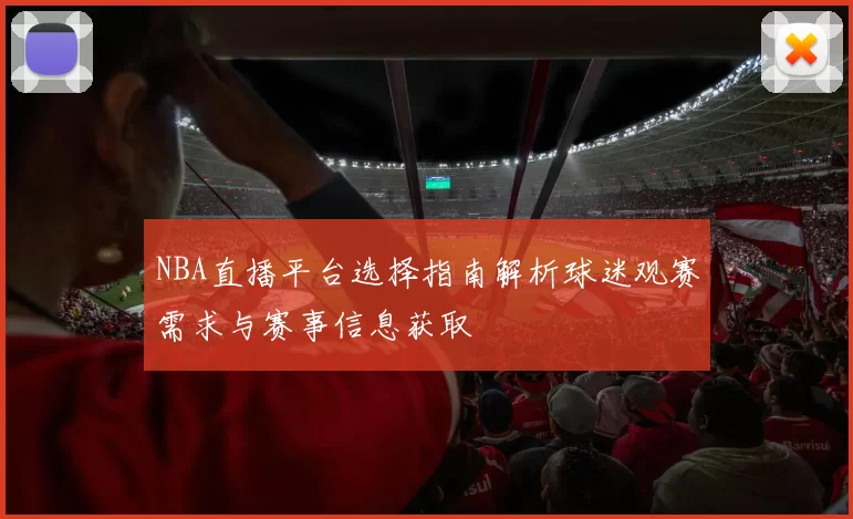 NBA直播平台选择指南解析球迷观赛需求与赛事信息获取