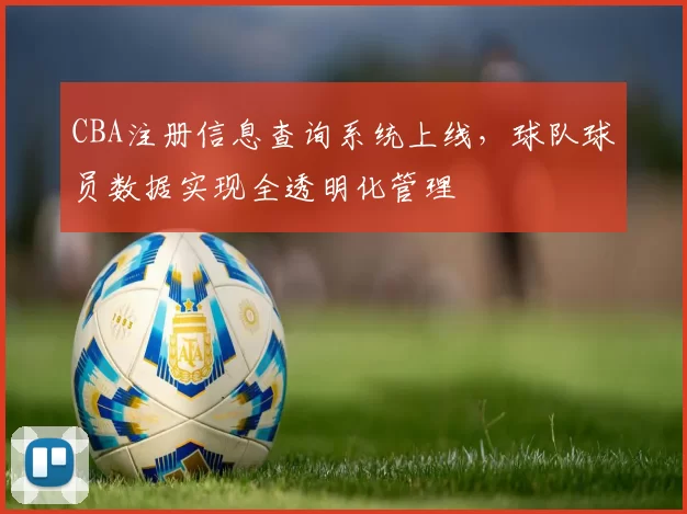 CBA注册信息查询系统上线，球队球员数据实现全透明化管理