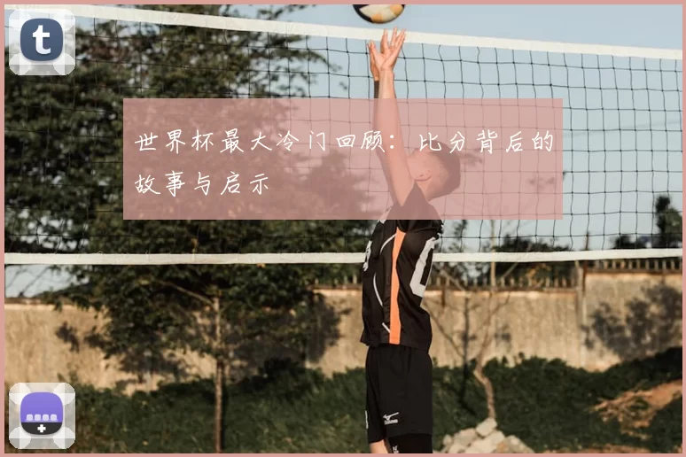 世界杯最大冷门回顾：比分背后的故事与启示