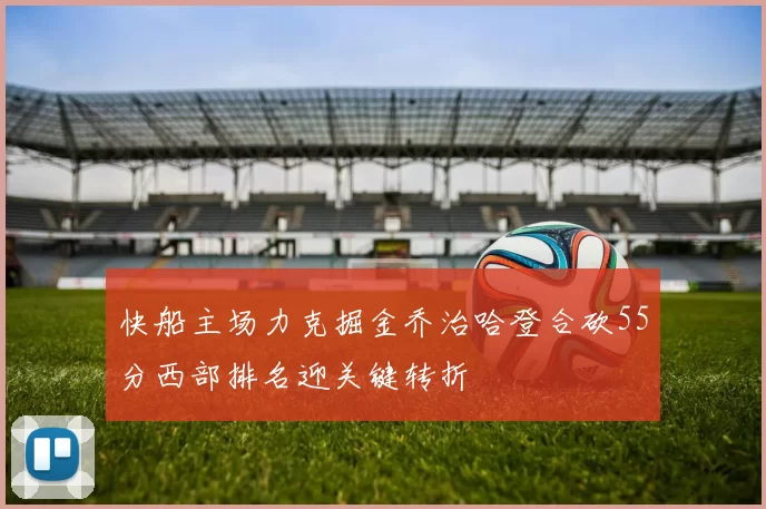 快船主场力克掘金乔治哈登合砍55分西部排名迎关键转折