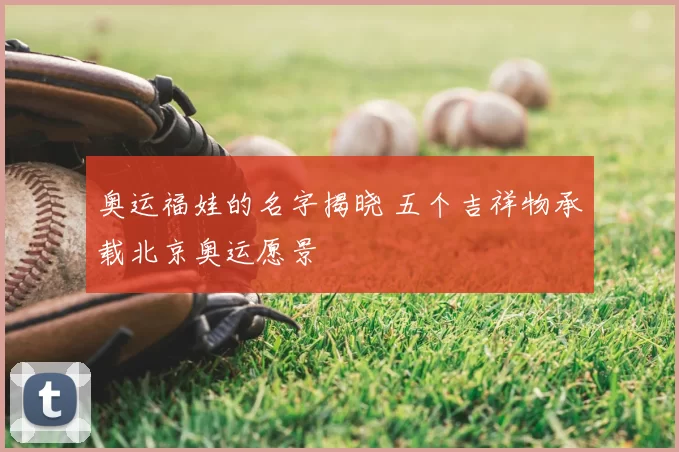 奥运福娃的名字揭晓 五个吉祥物承载北京奥运愿景