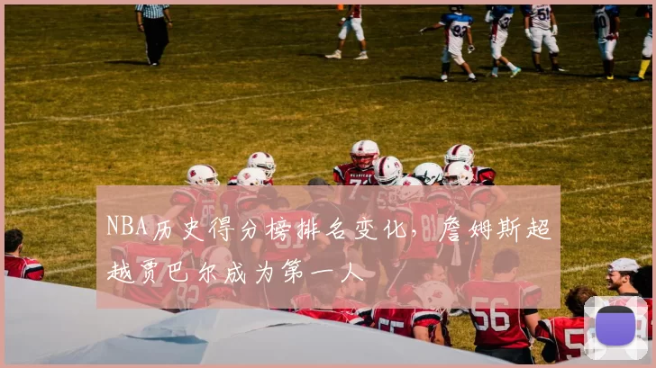 NBA历史得分榜排名变化，詹姆斯超越贾巴尔成为第一人