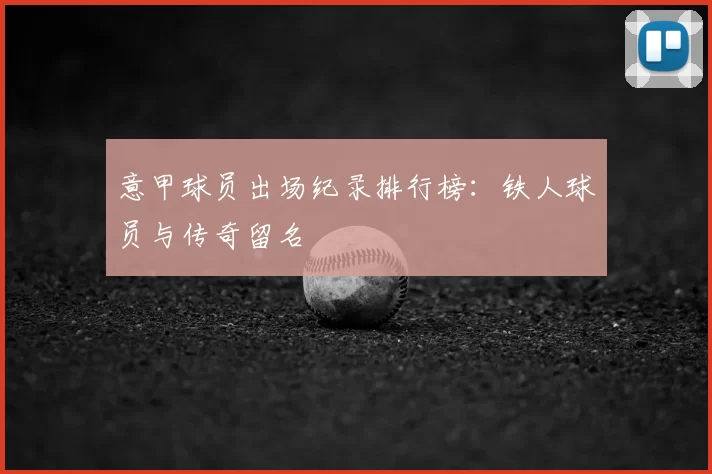 意甲球员出场纪录排行榜：铁人球员与传奇留名