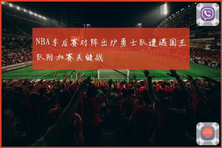 NBA季后赛对阵出炉勇士队遭遇国王队附加赛关键战