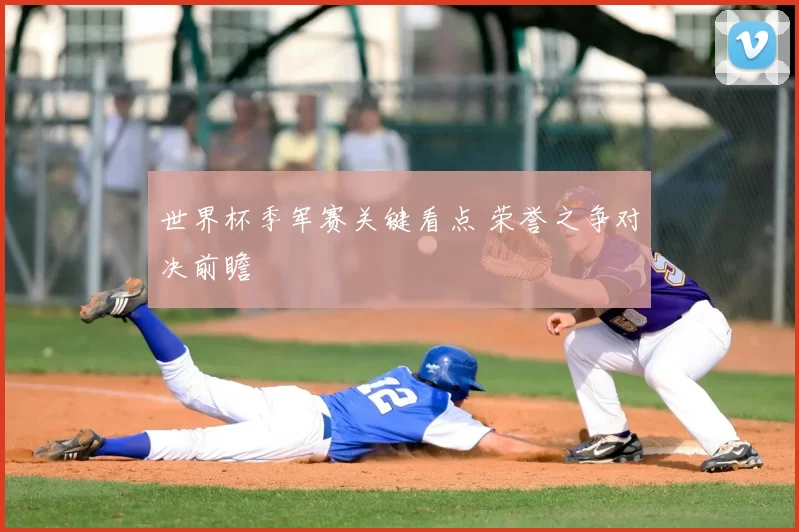 世界杯季军赛关键看点 荣誉之争对决前瞻