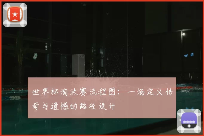 世界杯淘汰赛流程图：一场定义传奇与遗憾的路径设计