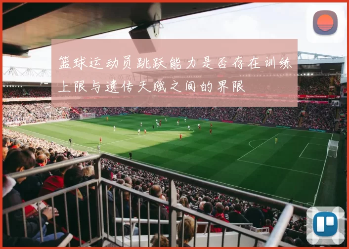 篮球运动员跳跃能力是否存在训练上限与遗传天赋之间的界限