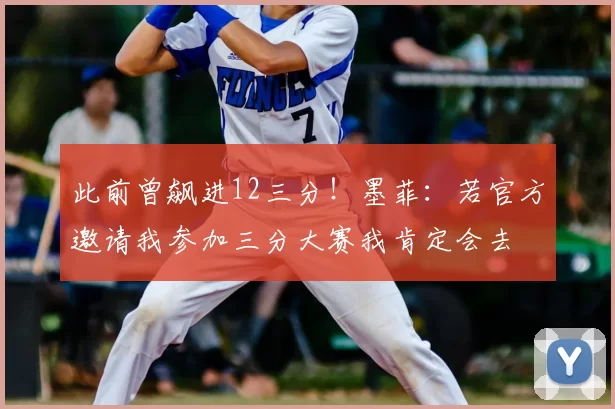 此前曾飙进12三分！墨菲：若官方邀请我参加三分大赛我肯定会去