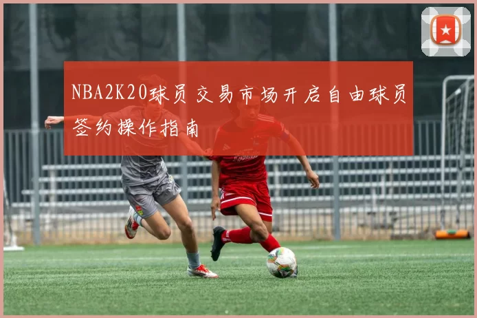 NBA2K20球员交易市场开启自由球员签约操作指南