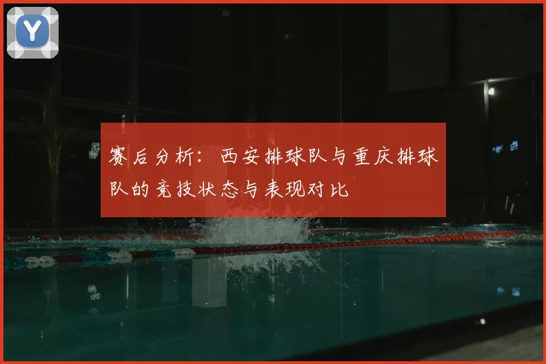 赛后分析：西安排球队与重庆排球队的竞技状态与表现对比
