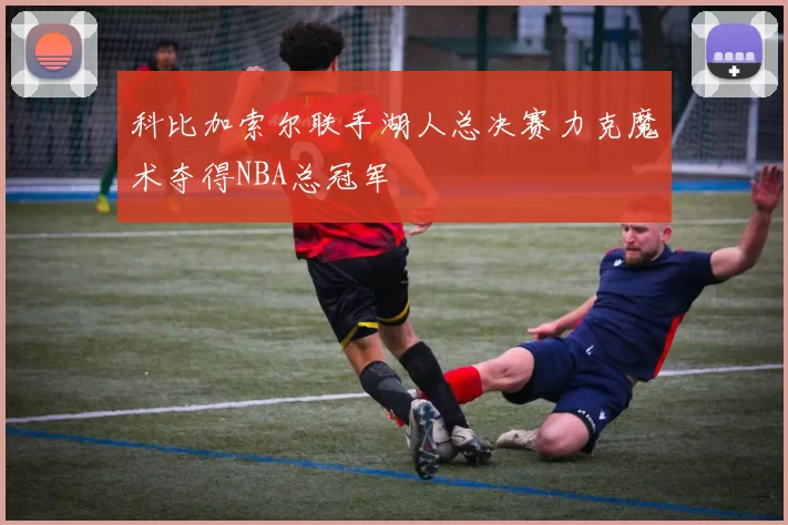 科比加索尔联手湖人总决赛力克魔术夺得NBA总冠军