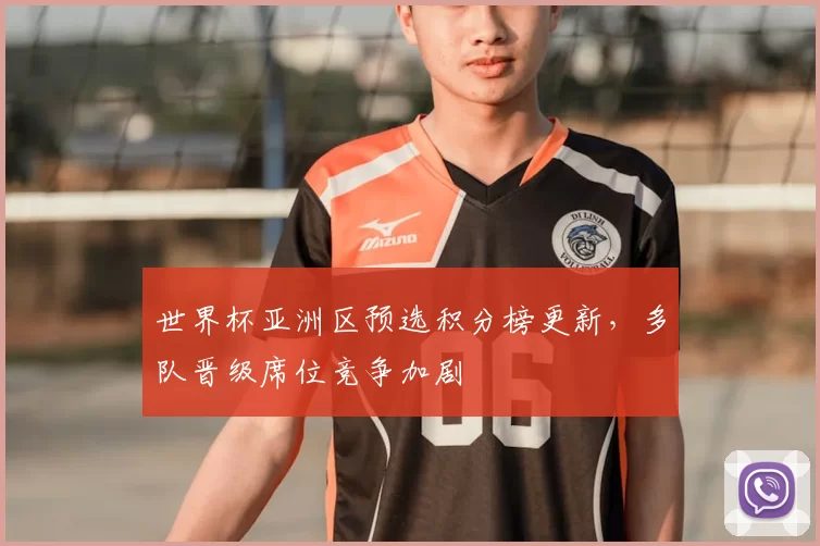 世界杯亚洲区预选积分榜更新,多队晋级席位竞争加剧