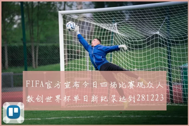 FIFA官方宣布今日四场比赛观众人数创世界杯单日新纪录达到281223人