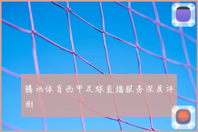 腾讯体育西甲足球直播服务深度评测