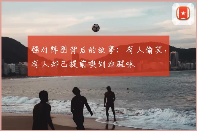 强对阵图背后的故事：有人偷笑，有人却已提前嗅到血腥味