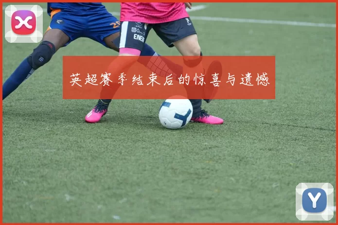 英超赛季结束后的惊喜与遗憾