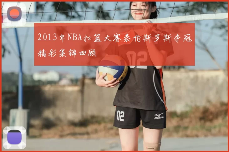 2013年NBA扣篮大赛泰伦斯罗斯夺冠精彩集锦回顾