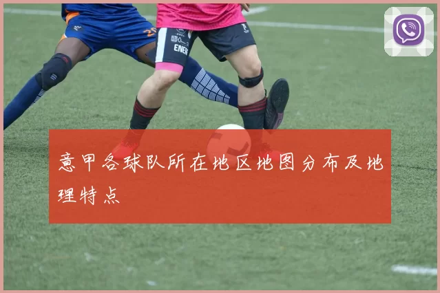 意甲各球队所在地区地图分布及地理特点
