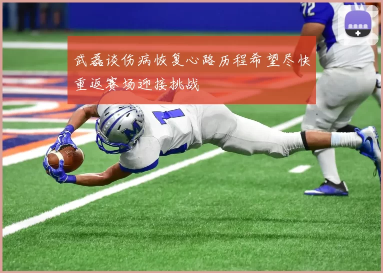 武磊谈伤病恢复心路历程希望尽快重返赛场迎接挑战