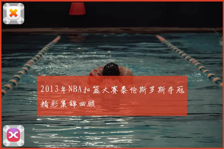 2013年NBA扣篮大赛泰伦斯罗斯夺冠精彩集锦回顾