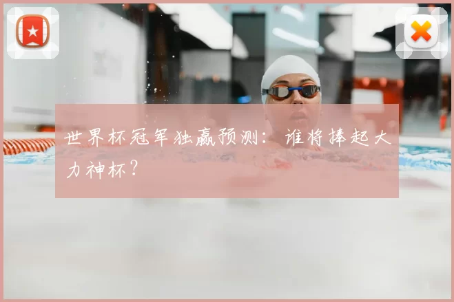 世界杯冠军独赢预测:谁将捧起大力神杯?