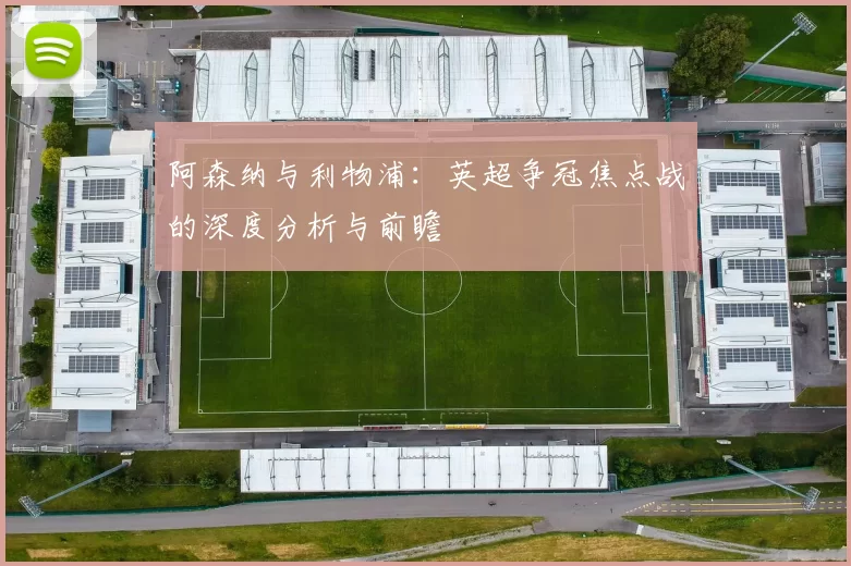 阿森纳与利物浦：英超争冠焦点战的深度分析与前瞻
