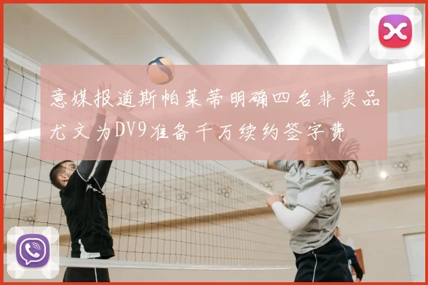 意媒报道斯帕莱蒂明确四名非卖品尤文为DV9准备千万续约签字费