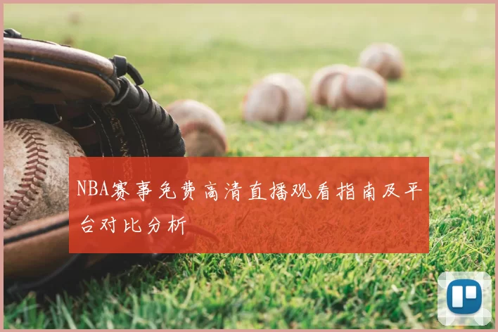 NBA赛事免费高清直播观看指南及平台对比分析