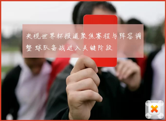 央视世界杯报道聚焦赛程与阵容调整 球队备战进入关键阶段
