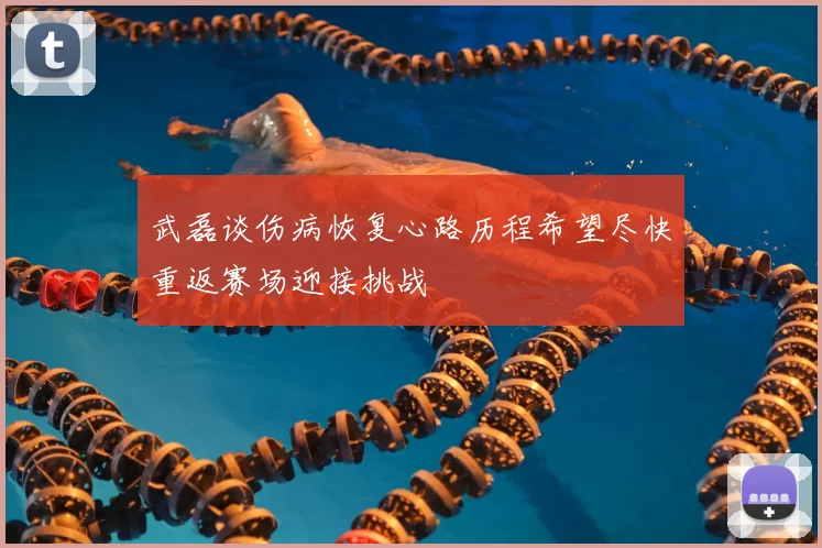 武磊谈伤病恢复心路历程希望尽快重返赛场迎接挑战