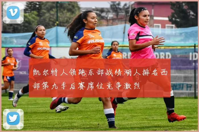 凯尔特人领跑东部战绩湖人排名西部第九季后赛席位竞争激烈
