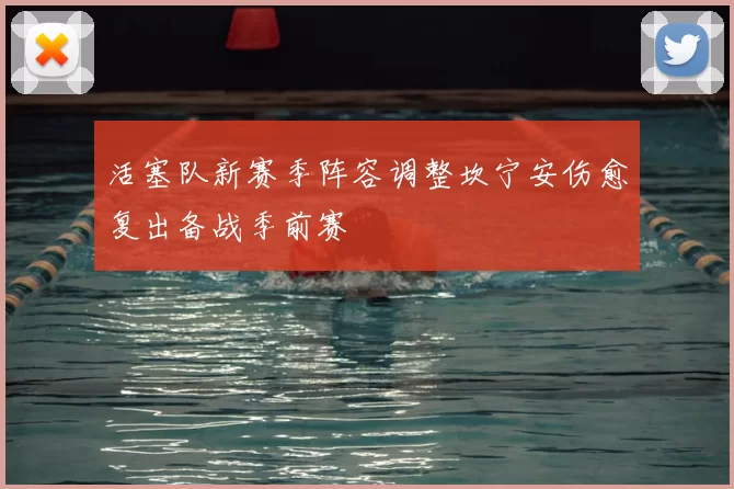 活塞队新赛季阵容调整坎宁安伤愈复出备战季前赛