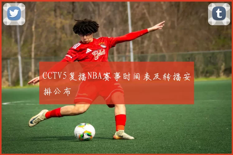 CCTV5复播NBA赛事时间表及转播安排公布