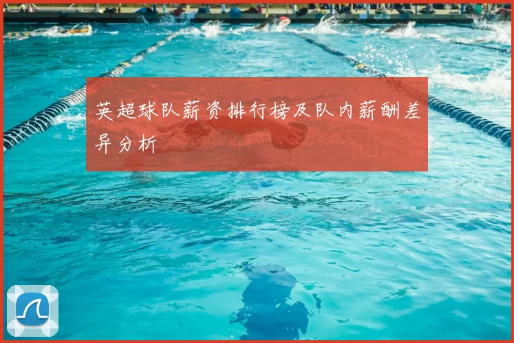 英超球队薪资排行榜及队内薪酬差异分析
